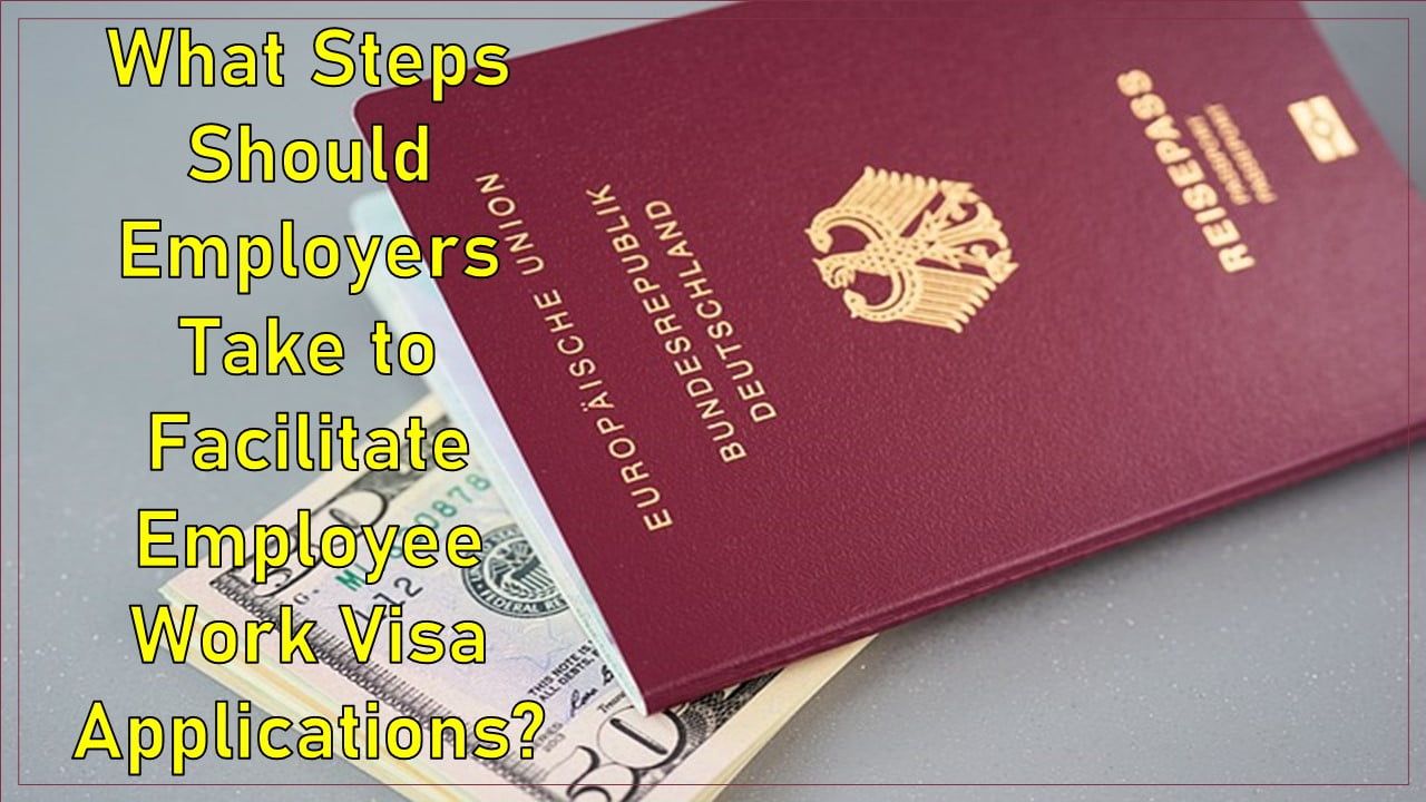 What Steps Should Employers Take to Facilitate Employee Work Visa Applications?